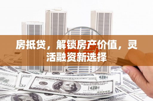 明溪房抵贷，解锁房产价值，灵活融资新选择