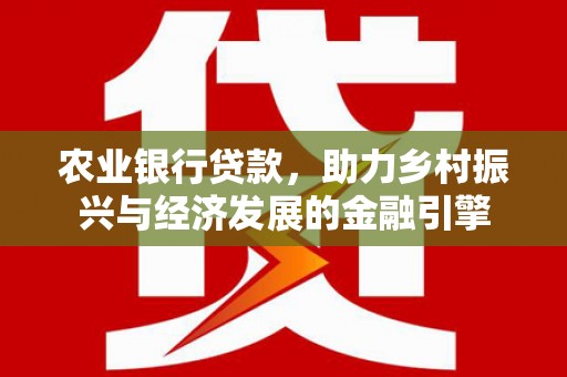 明溪农业银行贷款，助力乡村振兴与经济发展的金融引擎