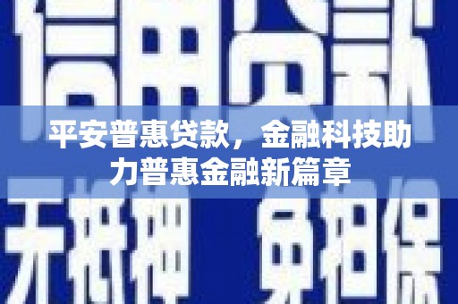 明溪平安普惠贷款，金融科技助力普惠金融新篇章