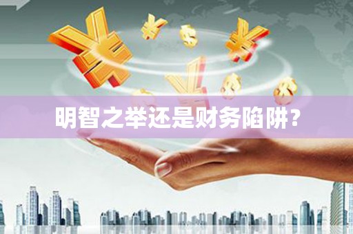 明溪明智之举还是财务陷阱？