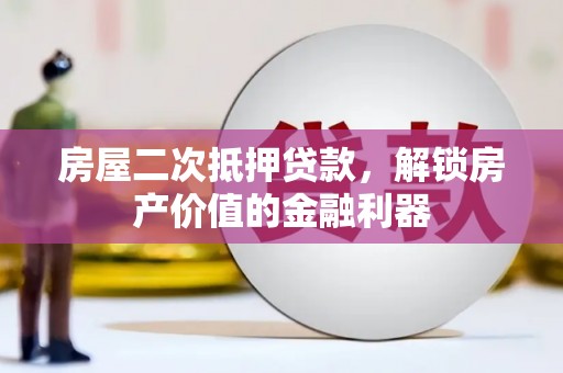 明溪房屋二次抵押贷款，解锁房产价值的金融利器