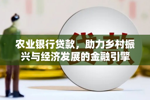 明溪农业银行贷款，助力乡村振兴与经济发展的金融引擎