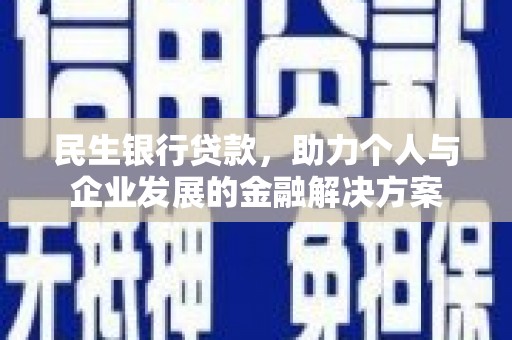 明溪民生银行贷款，助力个人与企业发展的金融解决方案