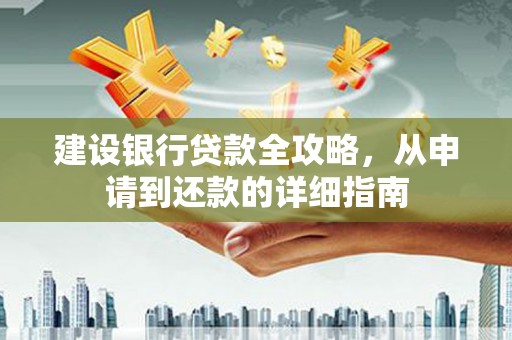 明溪建设银行贷款全攻略，从申请到还款的详细指南