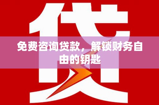 明溪免费咨询贷款，解锁财务自由的钥匙