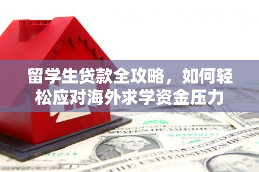 明溪留学生贷款全攻略，如何轻松应对海外求学资金压力