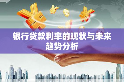 明溪银行贷款利率的现状与未来趋势分析