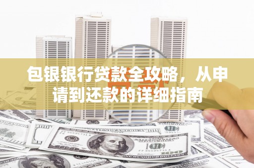 明溪包银银行贷款全攻略，从申请到还款的详细指南