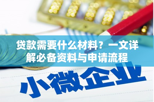 明溪贷款需要什么材料？一文详解必备资料与申请流程