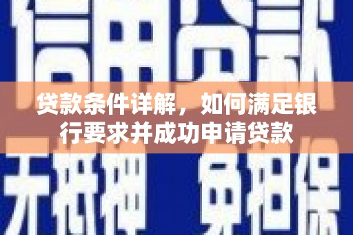 明溪贷款条件详解，如何满足银行要求并成功申请贷款