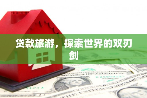 明溪贷款旅游，探索世界的双刃剑