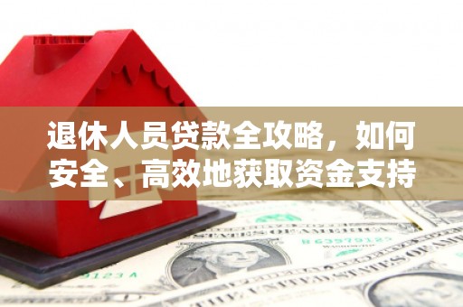 明溪退休人员贷款全攻略，如何安全、高效地获取资金支持