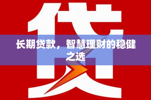 明溪长期贷款，智慧理财的稳健之选