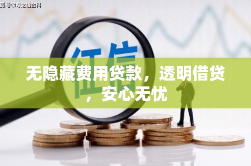 明溪无隐藏费用贷款，透明借贷，安心无忧