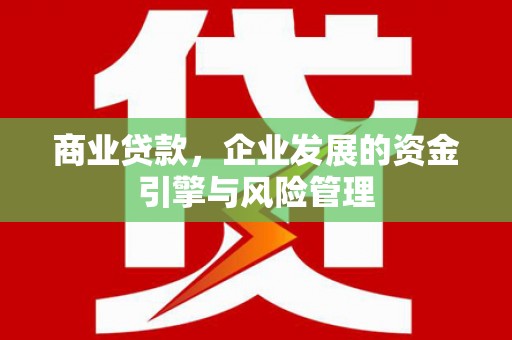 明溪商业贷款，企业发展的资金引擎与风险管理