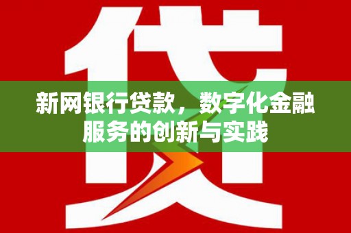 明溪新网银行贷款，数字化金融服务的创新与实践