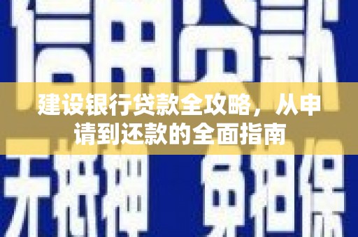 明溪建设银行贷款全攻略，从申请到还款的全面指南