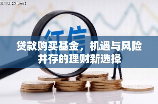 明溪贷款购买基金，机遇与风险并存的理财新选择