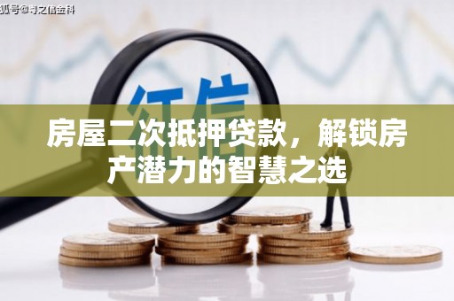 明溪房屋二次抵押贷款，解锁房产潜力的智慧之选