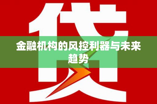 明溪金融机构的风控利器与未来趋势