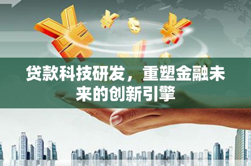 明溪贷款科技研发，重塑金融未来的创新引擎