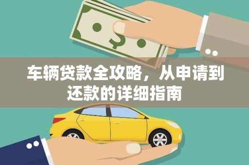 明溪车辆贷款全攻略，从申请到还款的详细指南