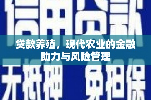 明溪贷款养殖，现代农业的金融助力与风险管理