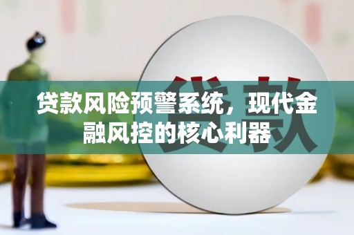 明溪贷款风险预警系统，现代金融风控的核心利器
