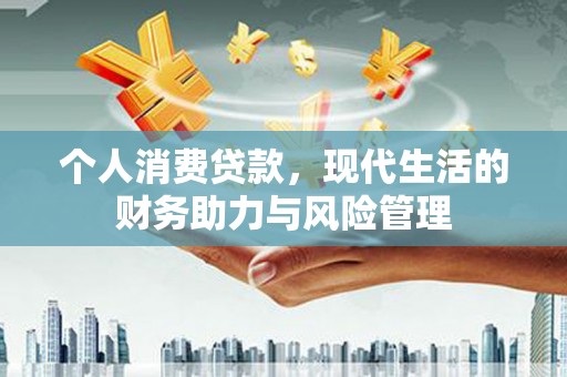 明溪个人消费贷款，现代生活的财务助力与风险管理