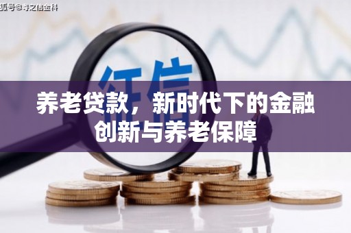 明溪养老贷款，新时代下的金融创新与养老保障