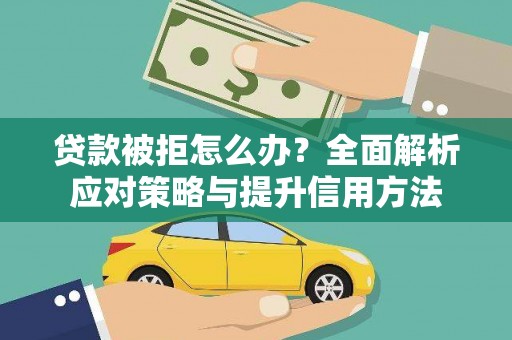 明溪贷款被拒怎么办？全面解析应对策略与提升信用方法