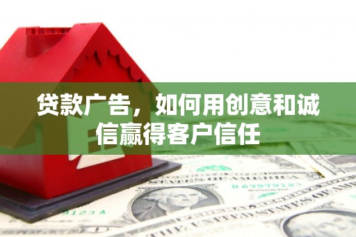 明溪贷款广告，如何用创意和诚信赢得客户信任
