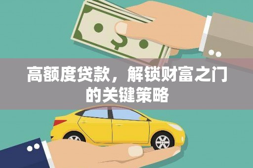 明溪高额度贷款，解锁财富之门的关键策略