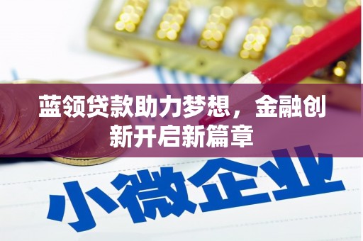 明溪蓝领贷款助力梦想，金融创新开启新篇章