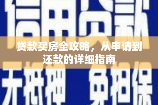 明溪贷款买房全攻略，从申请到还款的详细指南