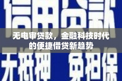 明溪无电审贷款，金融科技时代的便捷借贷新趋势