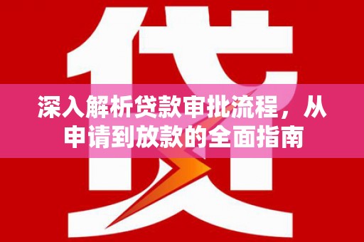 明溪深入解析贷款审批流程，从申请到放款的全面指南