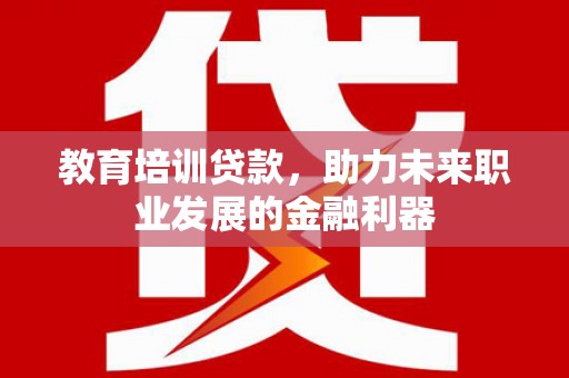 明溪教育培训贷款，助力未来职业发展的金融利器