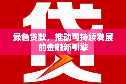 明溪绿色贷款，推动可持续发展的金融新引擎
