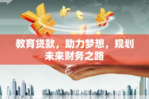 明溪教育贷款，助力梦想，规划未来财务之路
