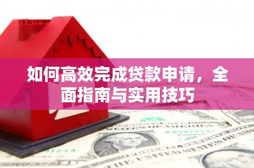 明溪如何高效完成贷款申请，全面指南与实用技巧
