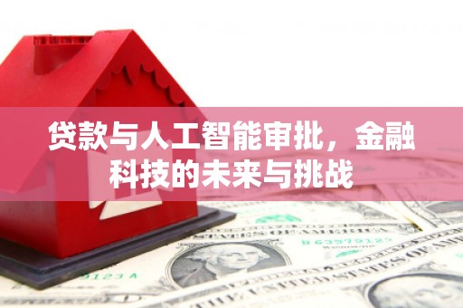 明溪贷款与人工智能审批，金融科技的未来与挑战