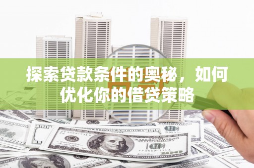 明溪探索贷款条件的奥秘，如何优化你的借贷策略