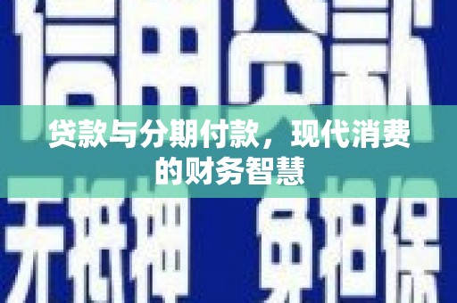 明溪贷款与分期付款，现代消费的财务智慧