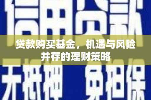明溪贷款购买基金，机遇与风险并存的理财策略
