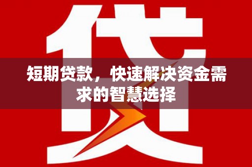 明溪短期贷款，快速解决资金需求的智慧选择