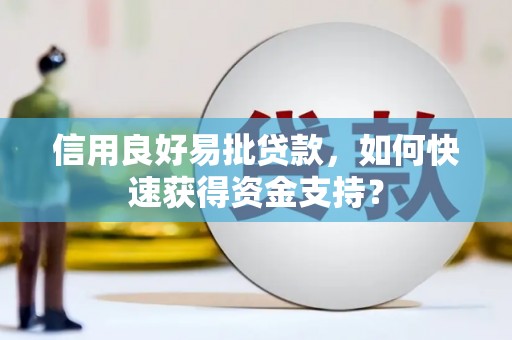 明溪信用良好易批贷款，如何快速获得资金支持？