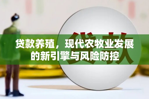 明溪贷款养殖，现代农牧业发展的新引擎与风险防控