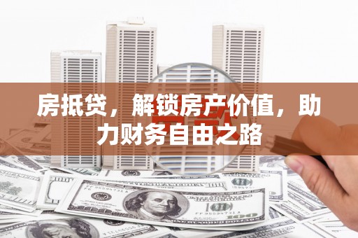 明溪房抵贷，解锁房产价值，助力财务自由之路
