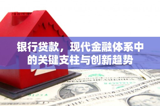 明溪银行贷款，现代金融体系中的关键支柱与创新趋势